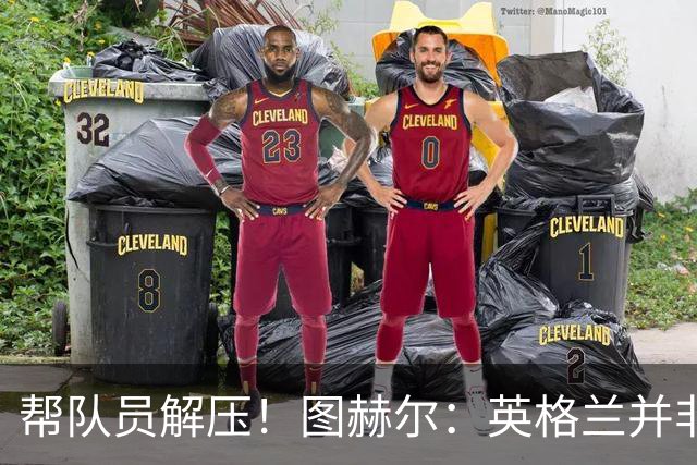 帮队员解压！图赫尔：英格兰并非夺冠热门 不要把胜利看太重